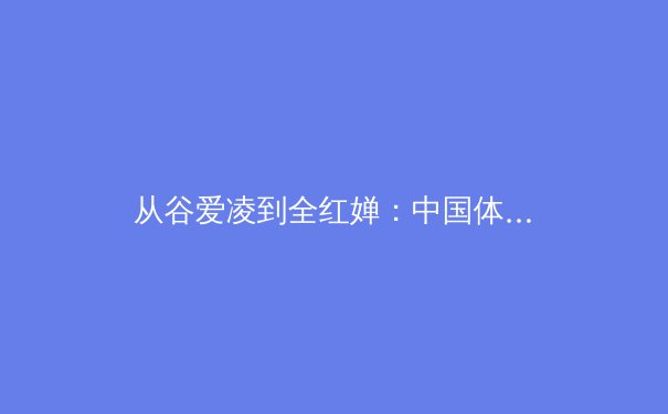 从谷爱凌到全红婵：中国体育新生代的突破与传承 - 2
